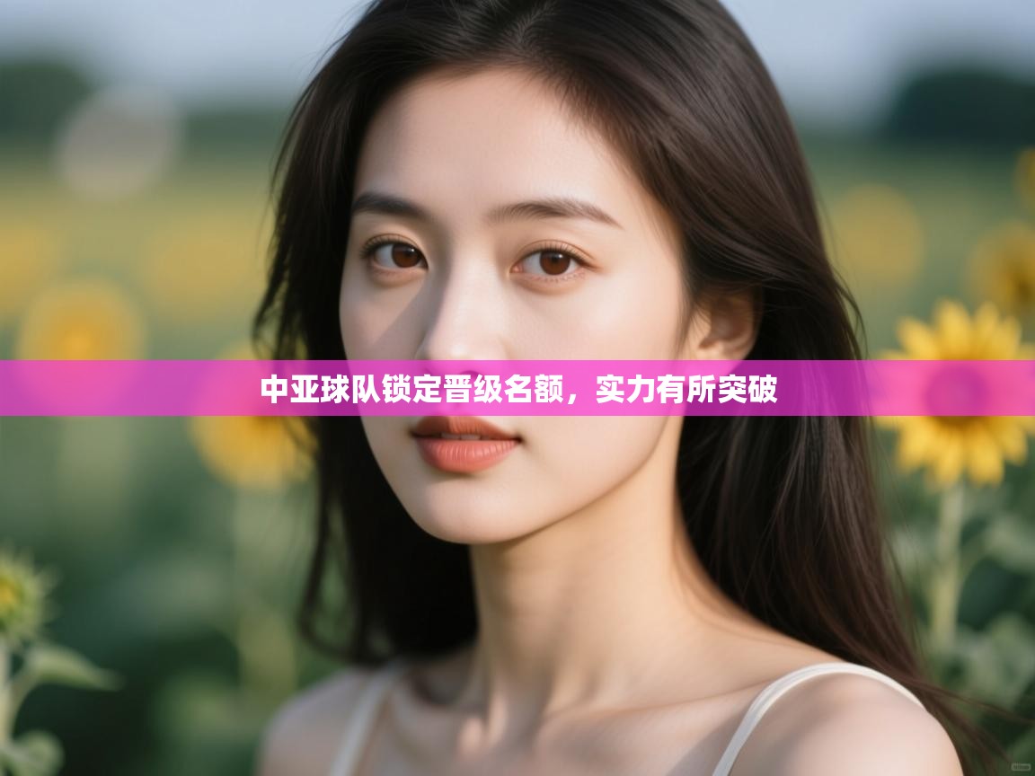 中亚球队锁定晋级名额，实力有所突破  第2张