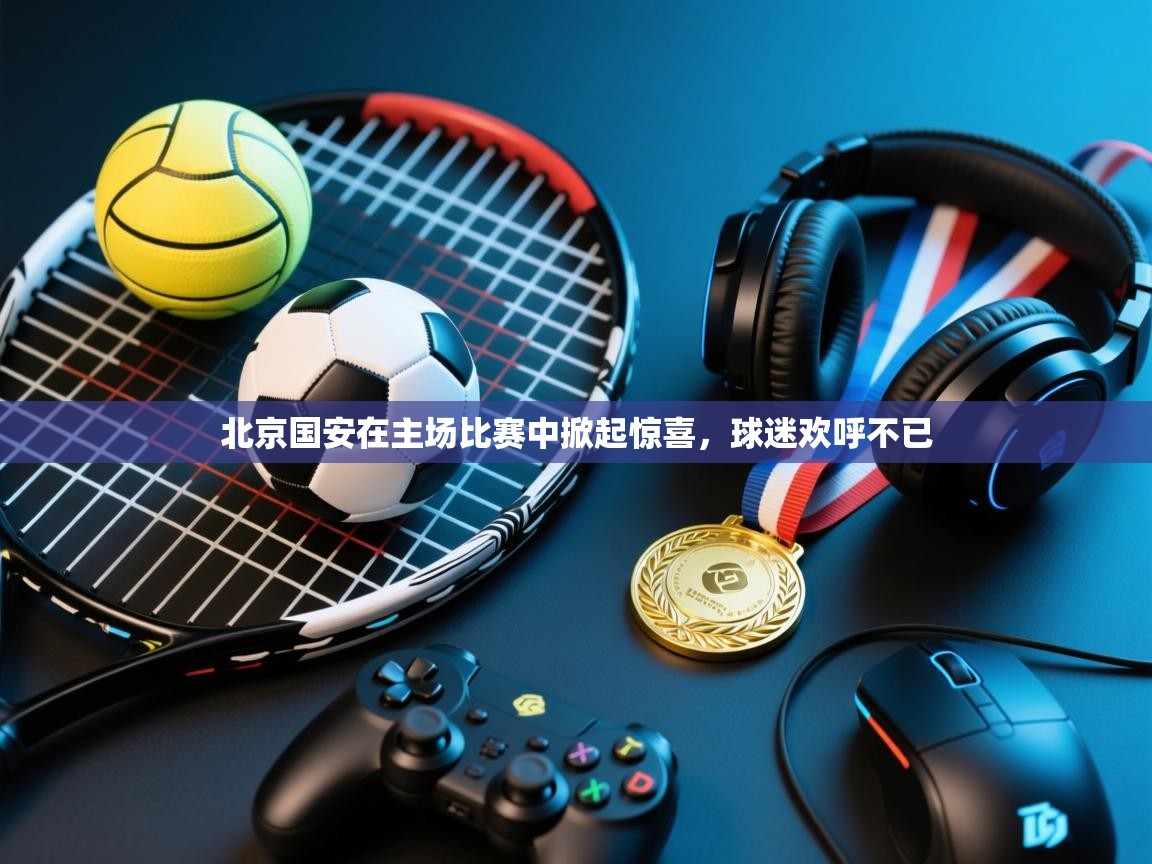 北京国安在主场比赛中掀起惊喜，球迷欢呼不已  第2张