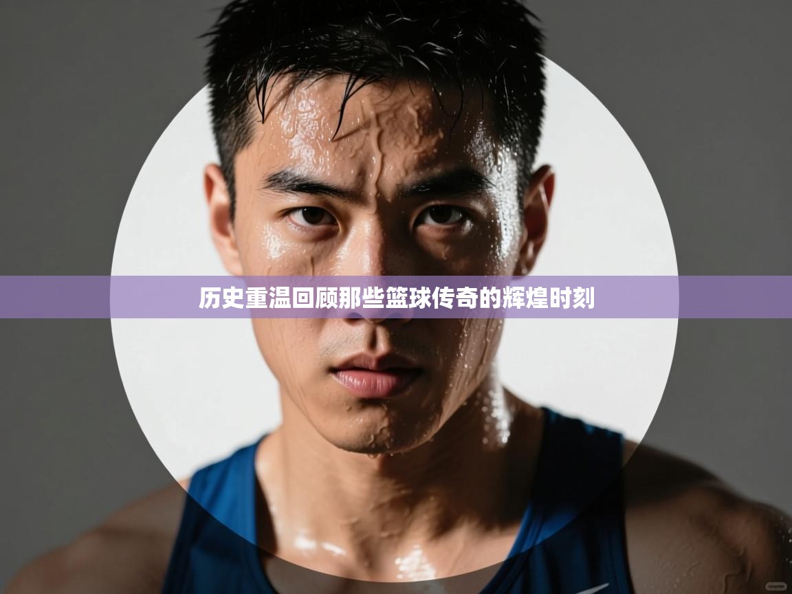 历史重温回顾那些篮球传奇的辉煌时刻  第1张