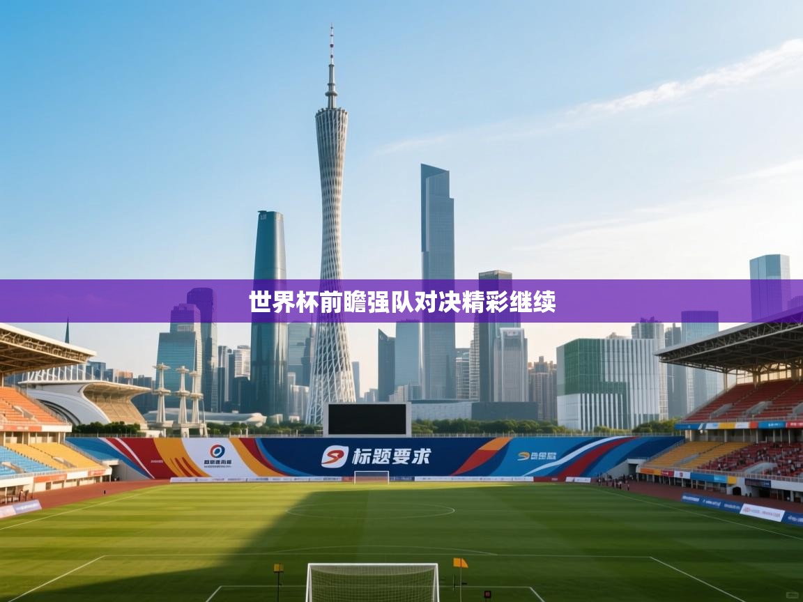 世界杯前瞻强队对决精彩继续  第1张