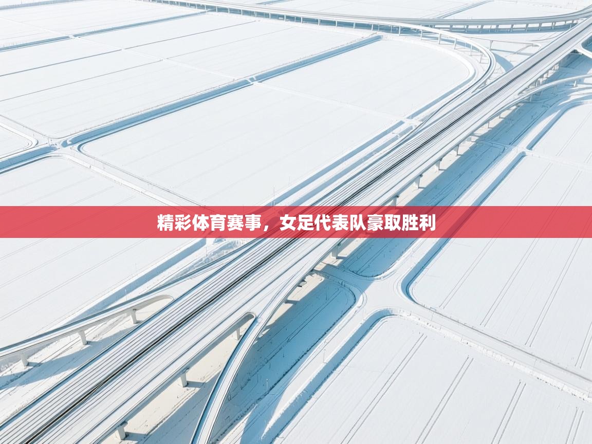 精彩体育赛事，女足代表队豪取胜利  第2张